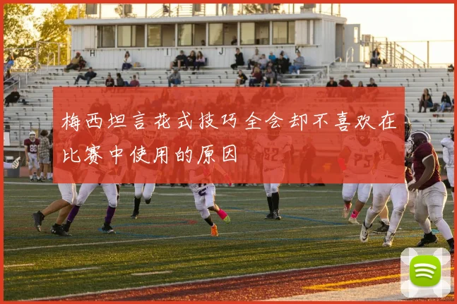 梅西坦言花式技巧全会却不喜欢在比赛中使用的原因