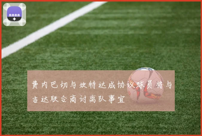 费内巴切与坎特达成协议球员将与吉达联合商讨离队事宜