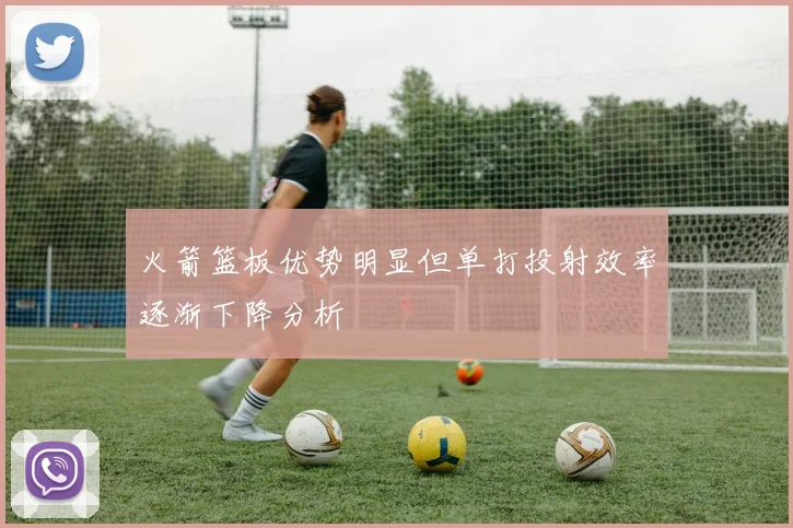 火箭篮板优势明显但单打投射效率逐渐下降分析