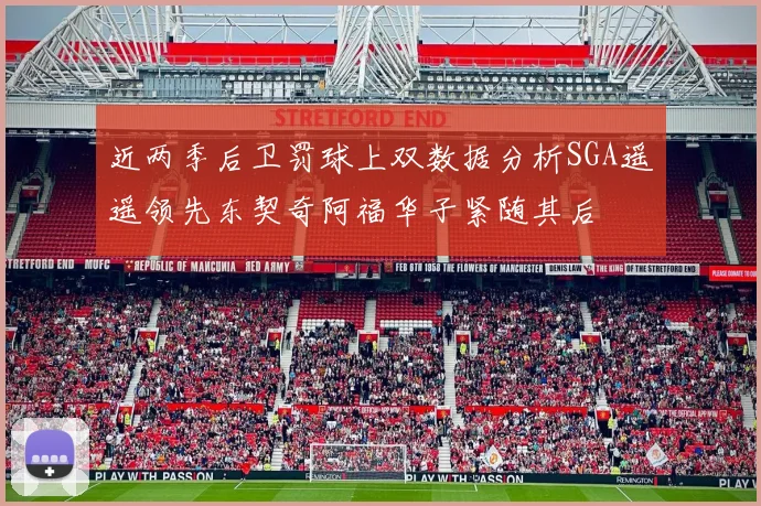 近两季后卫罚球上双数据分析SGA遥遥领先东契奇阿福华子紧随其后