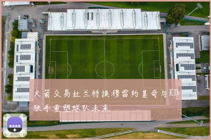 火箭交易杜兰特换穆雷约基奇与KD联手重塑球队未来