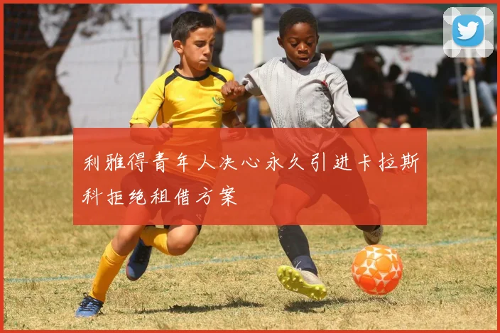 利雅得青年人决心永久引进卡拉斯科拒绝租借方案