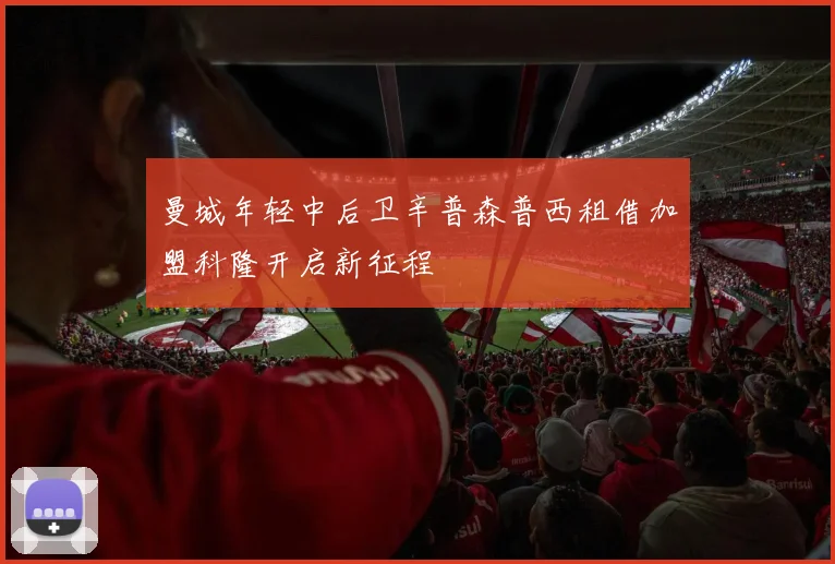 曼城年轻中后卫辛普森普西租借加盟科隆开启新征程