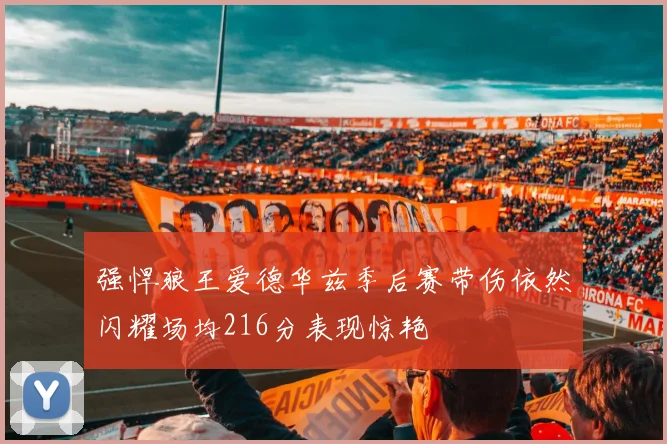 强悍狼王爱德华兹季后赛带伤依然闪耀场均216分表现惊艳