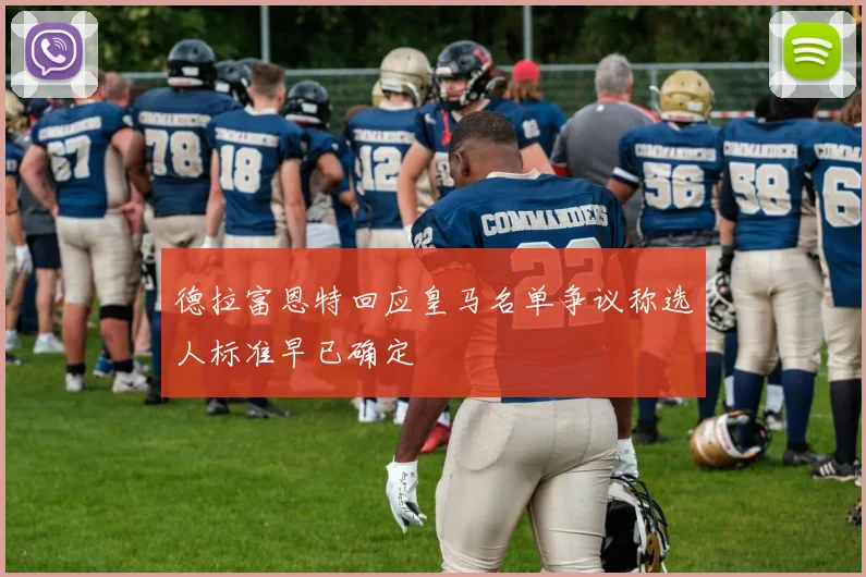 德拉富恩特回应皇马名单争议称选人标准早已确定