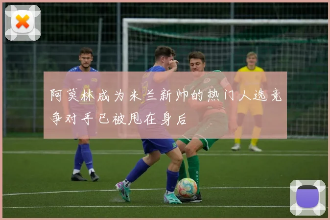 阿莫林成为米兰新帅的热门人选竞争对手已被甩在身后