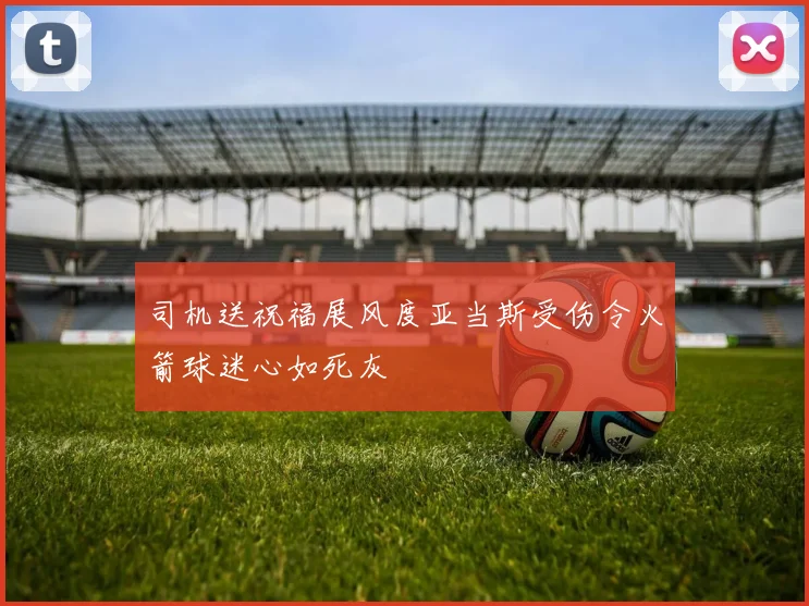 司机送祝福展风度亚当斯受伤令火箭球迷心如死灰
